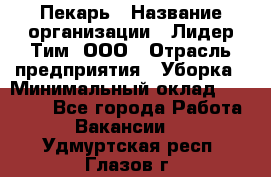 Пекарь › Название организации ­ Лидер Тим, ООО › Отрасль предприятия ­ Уборка › Минимальный оклад ­ 31 000 - Все города Работа » Вакансии   . Удмуртская респ.,Глазов г.